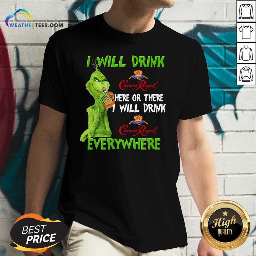 Hot Grinch I Will Drink Crown Royal Here Or There I Will Drink Everywhere Shirt
