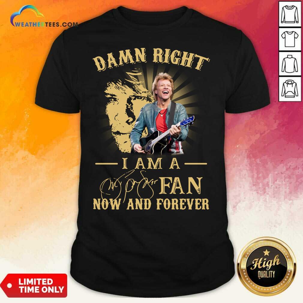 Hot Jon Bon Jovi Damn Right I Am A Fan Now And Forever Signature Shirt