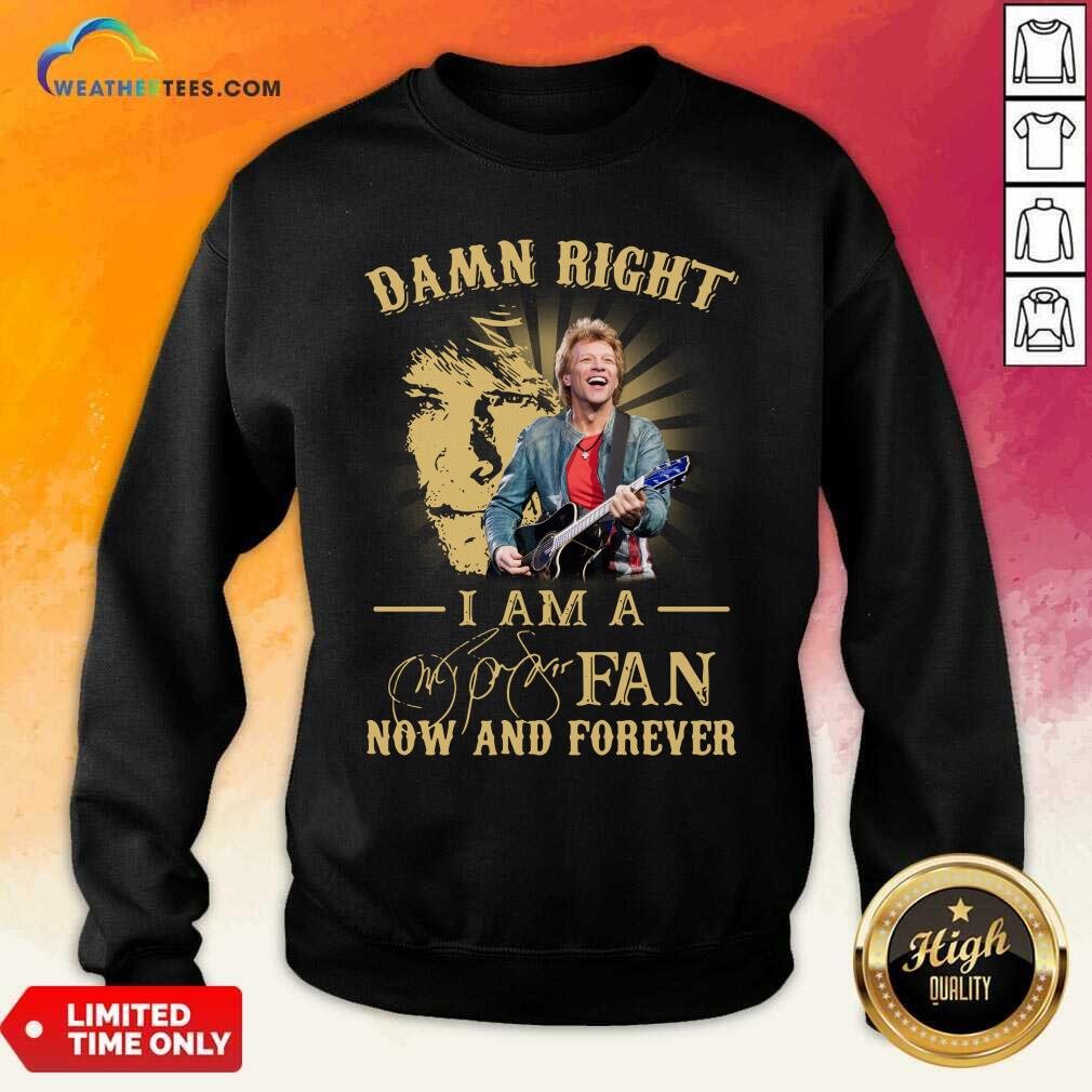 Hot Jon Bon Jovi Damn Right I Am A Fan Now And Forever Signature Shirt
