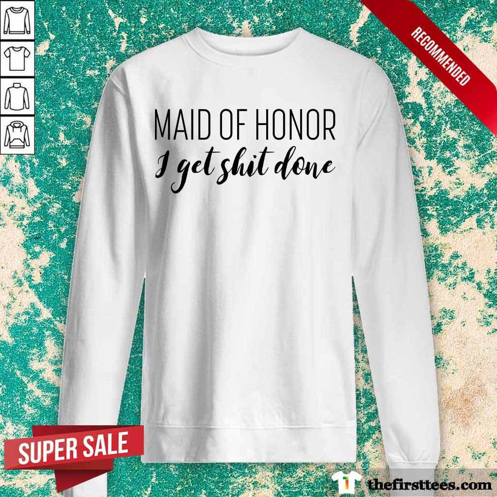 Hot Maid Of Honor I Get Shit Done Shirt