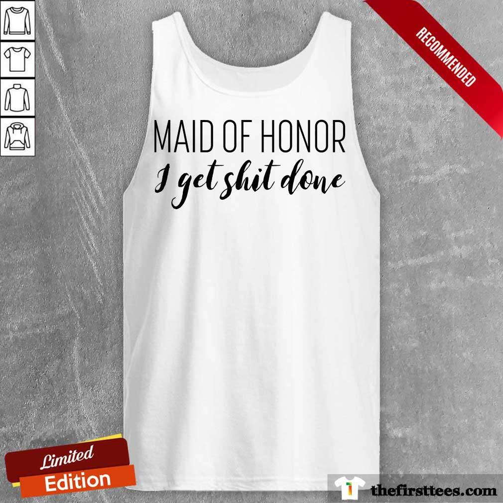Hot Maid Of Honor I Get Shit Done Shirt
