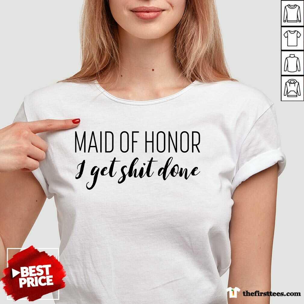 Hot Maid Of Honor I Get Shit Done Shirt