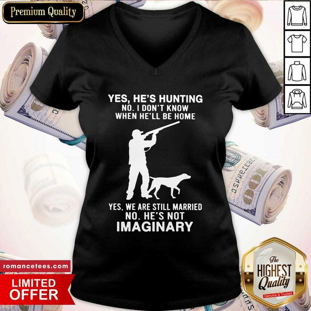 hot-yes-hes-hunting-no-i-dont-know-when-hell-be-home-yes-we-are-still-married-no-hes-not-imaginary-v-neck.jpg