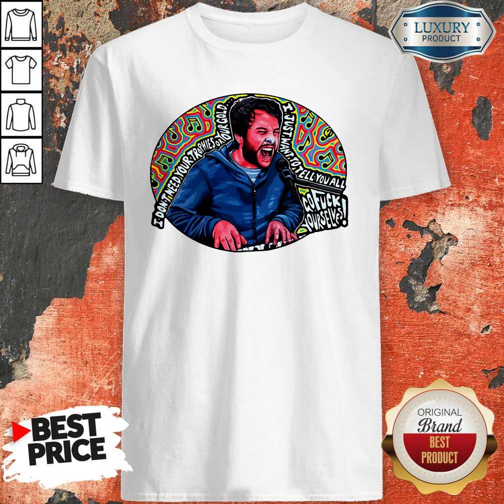 I Don’t Need Your Trophies Or Your Gold I Just Want To Tell You All Shirt