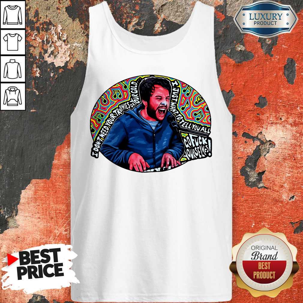 I Don’t Need Your Trophies Or Your Gold I Just Want To Tell You All Shirt