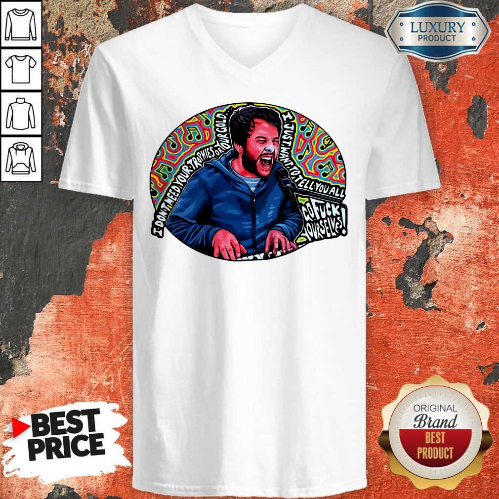 I Don’t Need Your Trophies Or Your Gold I Just Want To Tell You All Shirt