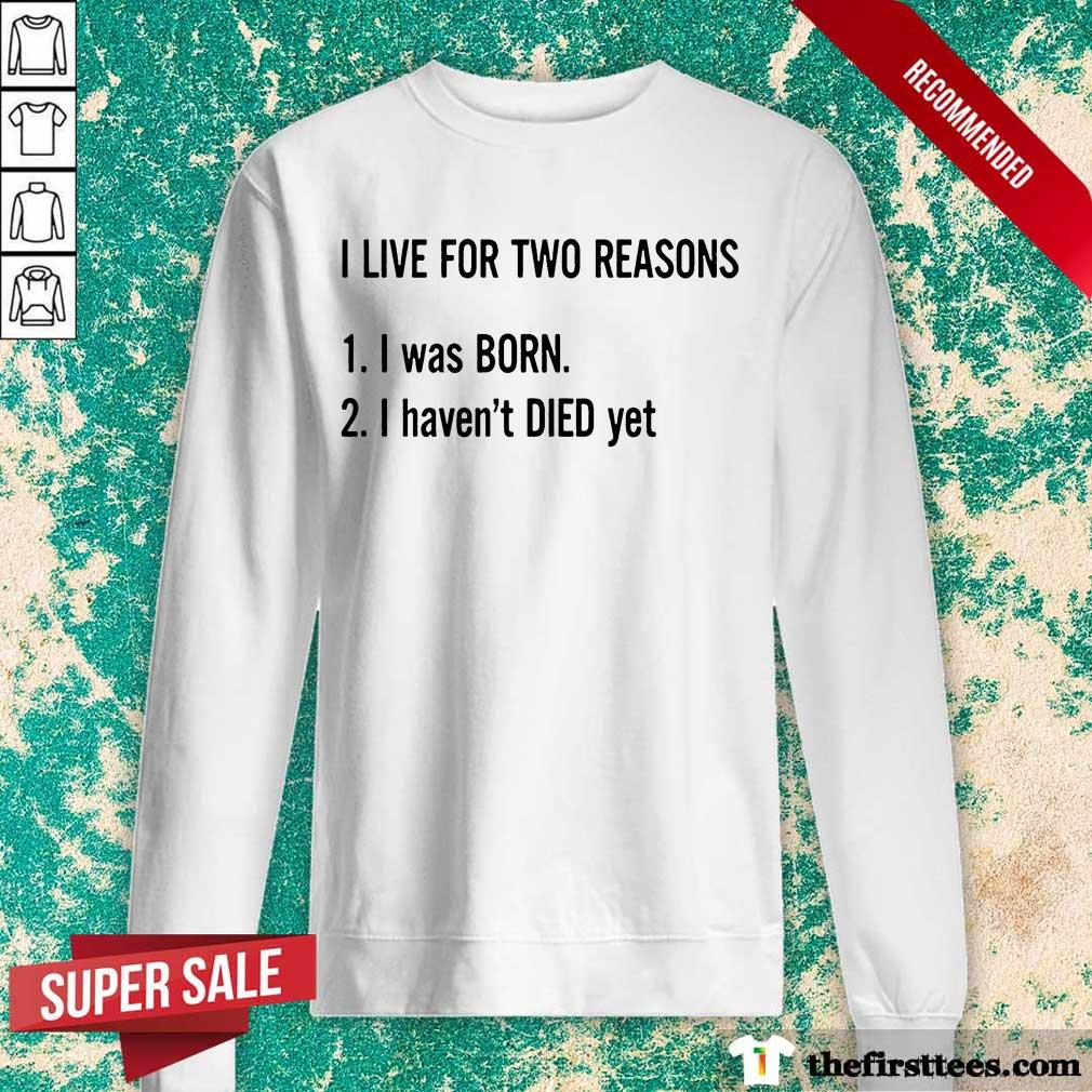 I Live For Two Reasons 1 I Was Born 2 I Have Not Died Yet Shirt