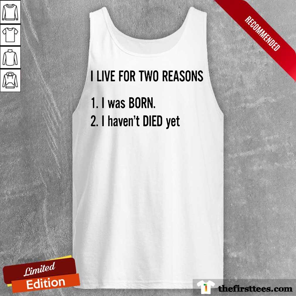 I Live For Two Reasons 1 I Was Born 2 I Have Not Died Yet Shirt