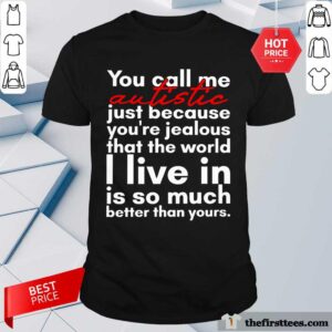 Perfect You Can Me Autistic Just Because You Are Jealous That The World I Live In Is So Much Shirt