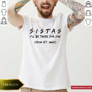 Perfect Sistas I’ll There For You From 6ft Away Shirt