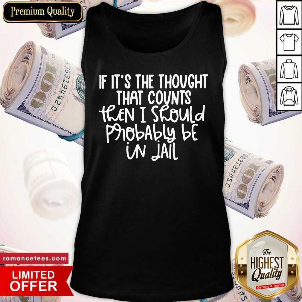 If It's The Thought That Counts Then I Should Probably Be In Jail Shirt