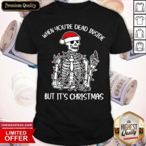 Nice When Youre Dead Inside But Its The Holiday Season Skeleton Christmas T Shirt