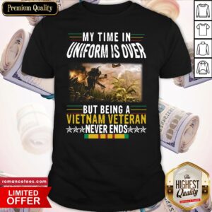 Official My Time In Uniform Is Over But Being A Vietnam Veteran Never Ends Shirt