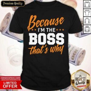 Funny Because I Am The Boss That’s Why Shirt