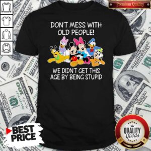 Mickey Mouse Don’t Mess With Old People We Didn’t Get This Age By Being Stupid Shirt