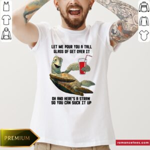 Turtle Let Me Pour You A Tall Glass Of Get Over It Oh And Here’S A Straw So You Can Suck It Up Shirt