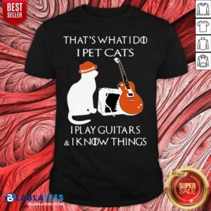Premium That’s What I Do I Pet Cats I Play Guitars And I Know Things Shirt