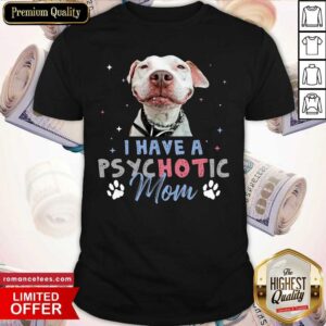 Pitbull I Have A Psychotic Mom Shirt