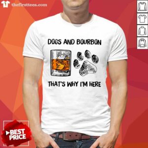 Dog And Bourbon That's Why I'm Here Shirt