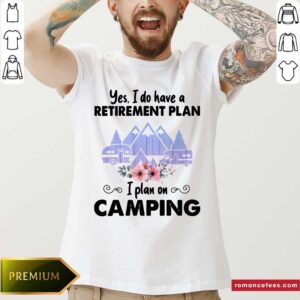 Yes I Do Have A Retirement Plan I Plan On Camping Shirt