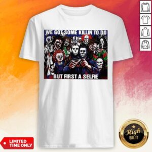 Horror Movie Character We Got Some Killin To Do But First A Selfie Shirt