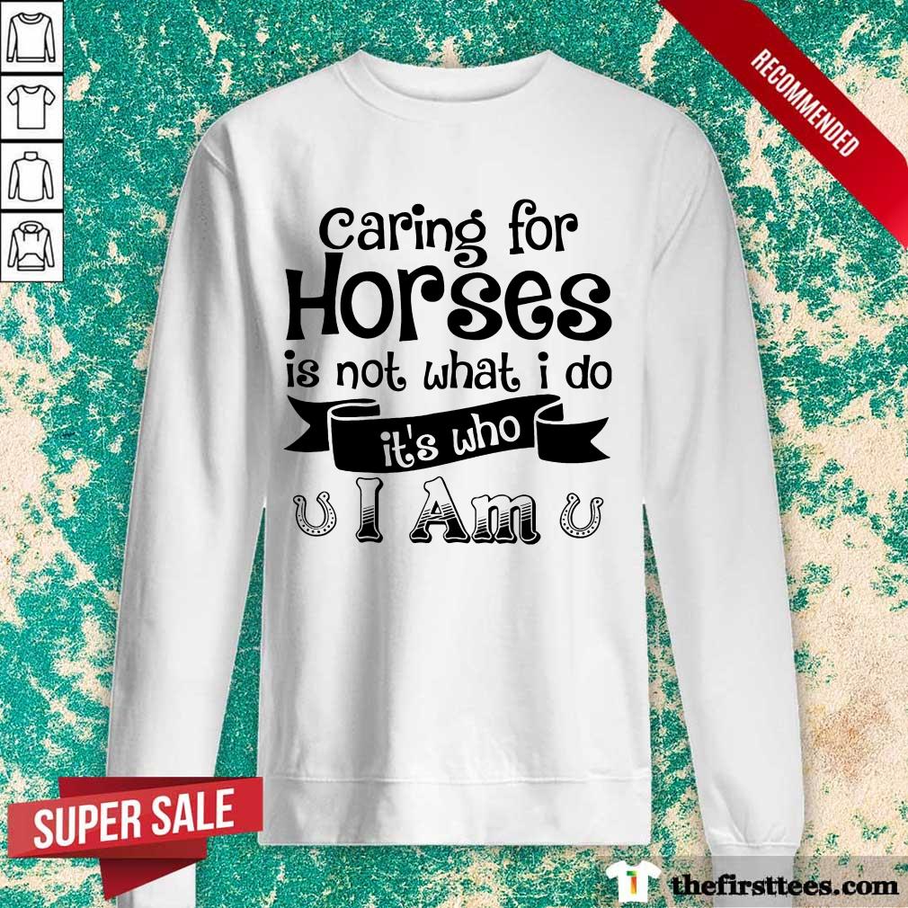 Nice Caring For Horses Is Not What I Do It’s Who I Am Shirt
