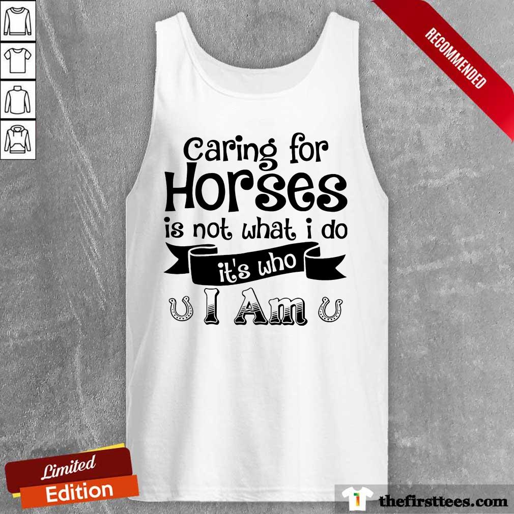 Nice Caring For Horses Is Not What I Do It’s Who I Am Shirt