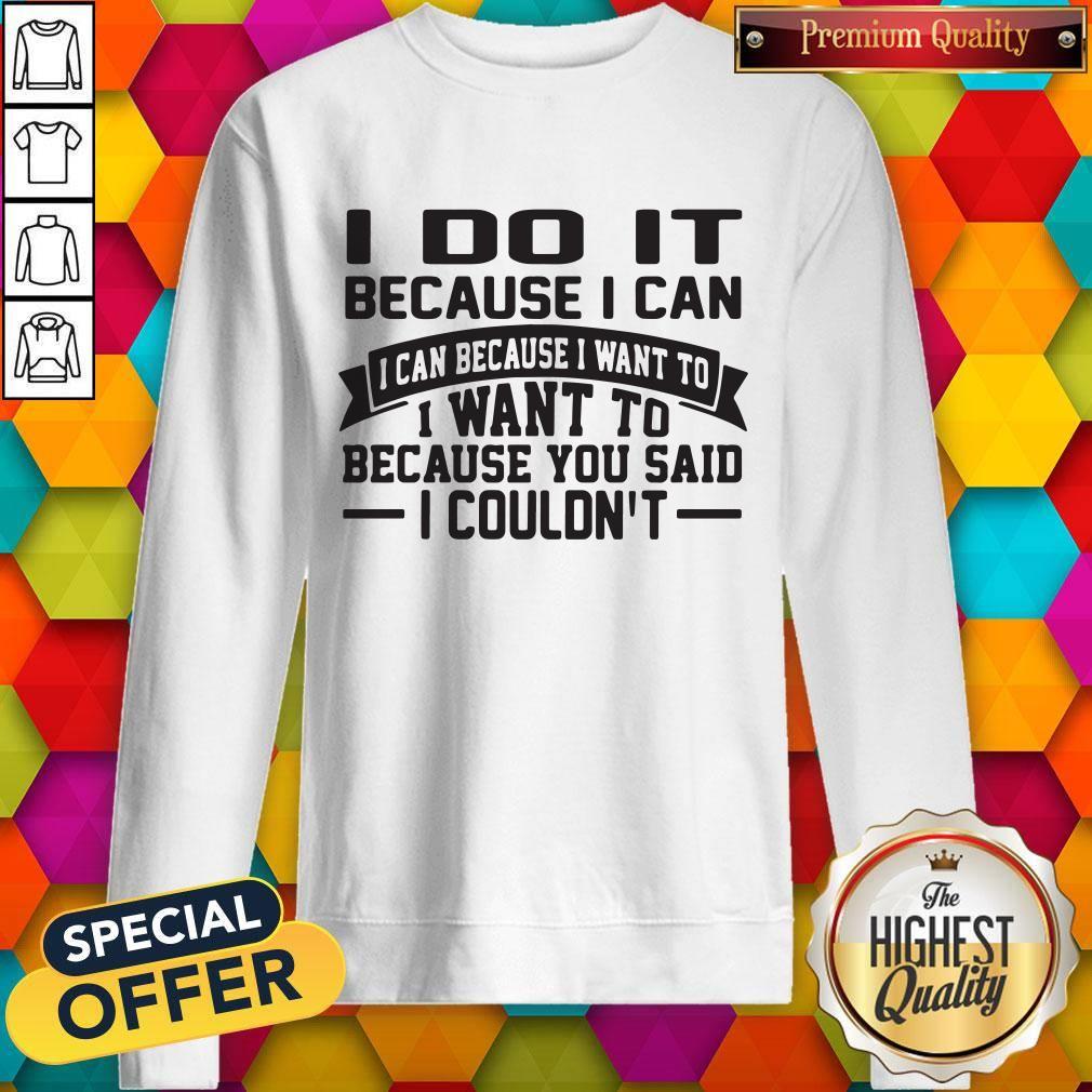 nice-i-do-it-because-i-can-i-can-because-i-want-to-i-want-to-because-you-said-i-couldnt-sweatshirt.jpg