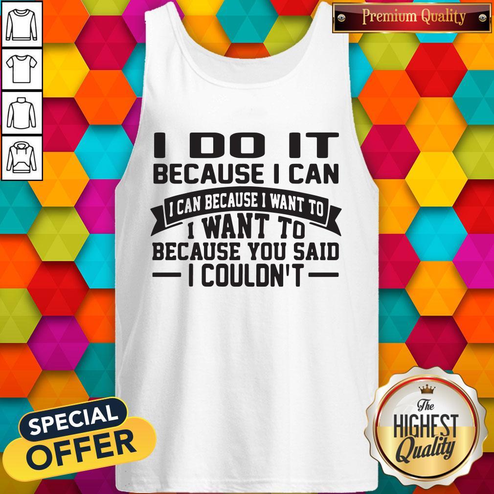 nice-i-do-it-because-i-can-i-can-because-i-want-to-i-want-to-because-you-said-i-couldnt-tank-top.jpg