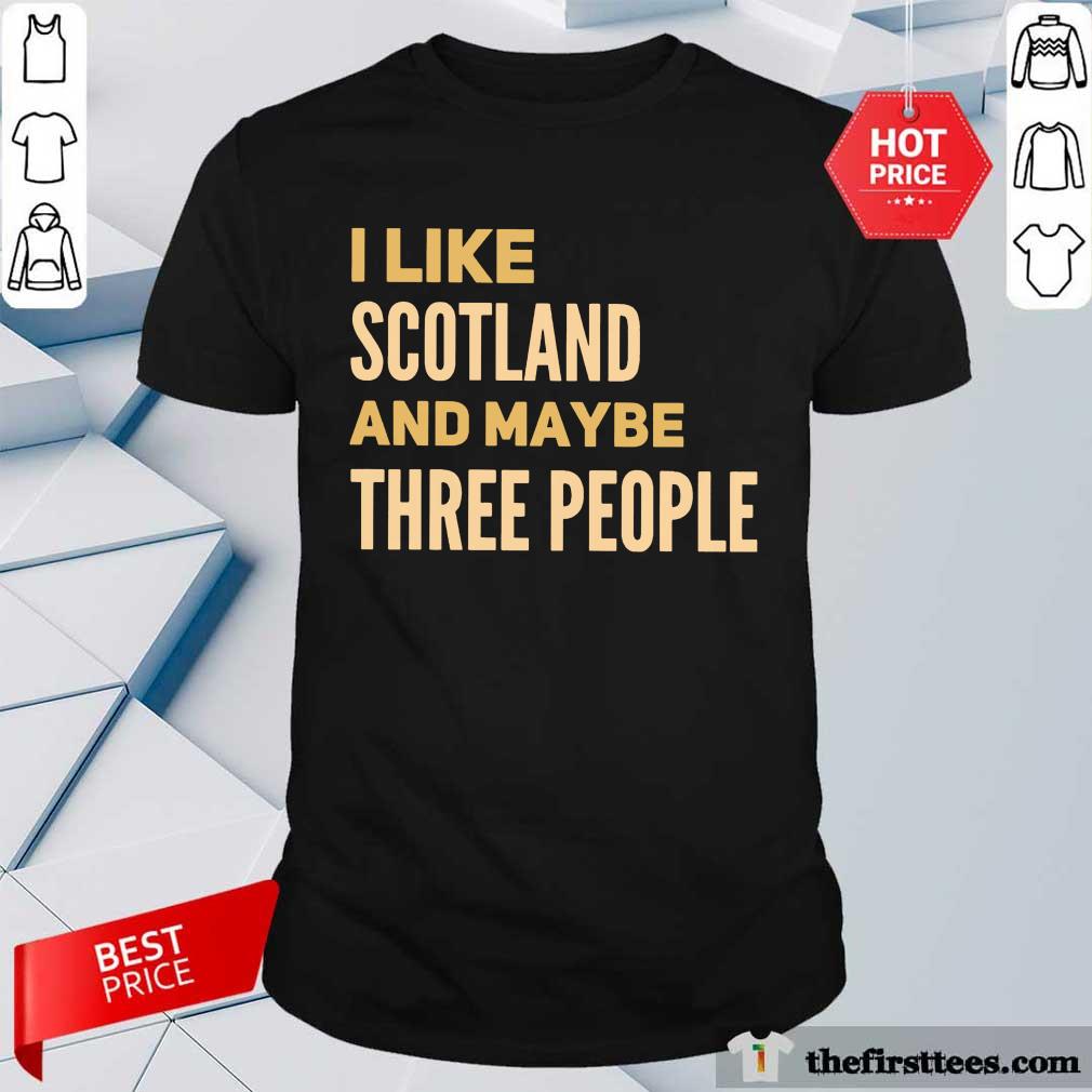 Nice I Like Scotland And Maybe Three People Shirt