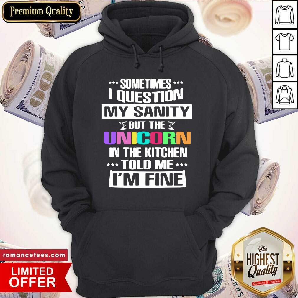 nice-sometimes-i-question-my-sanity-but-the-unicorn-in-the-kitchen-told-me-im-fine-hoodie.jpg