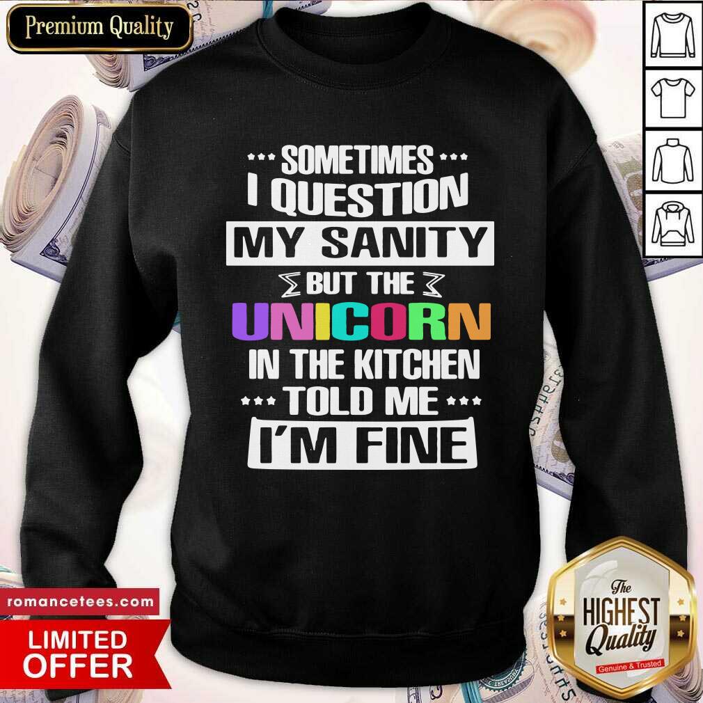 nice-sometimes-i-question-my-sanity-but-the-unicorn-in-the-kitchen-told-me-im-fine-sweatshirt.jpg