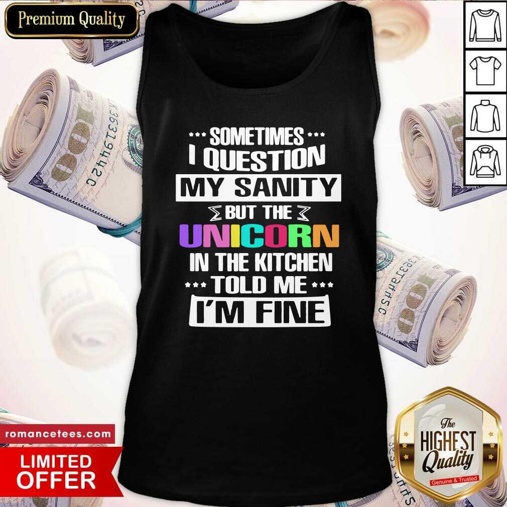 nice-sometimes-i-question-my-sanity-but-the-unicorn-in-the-kitchen-told-me-im-fine-tank-top.jpg