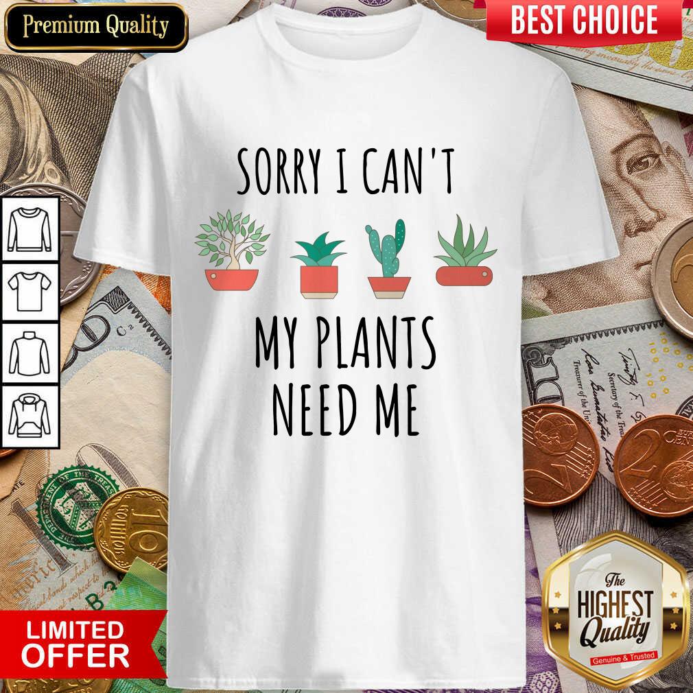 Nice Sorry I Cant My Plants Need Me Shirt