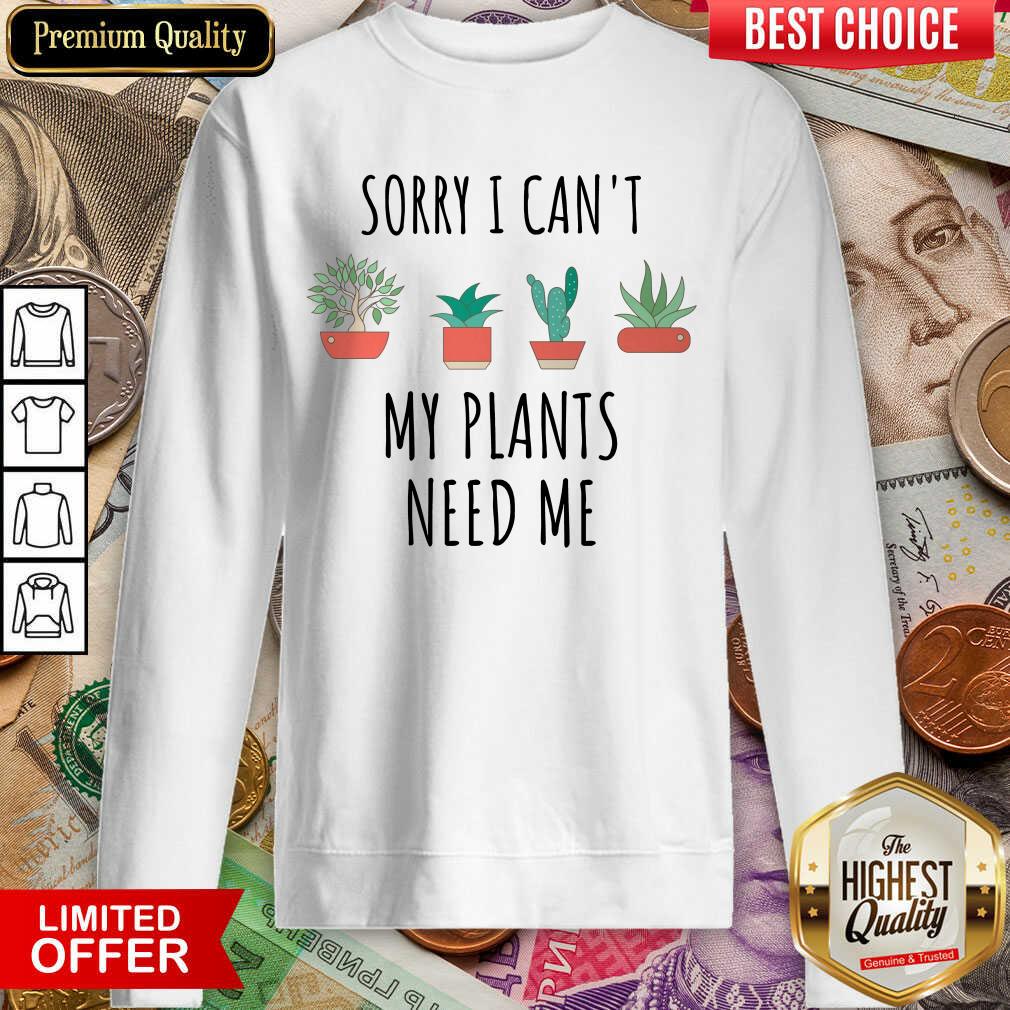 Nice Sorry I Cant My Plants Need Me Shirt