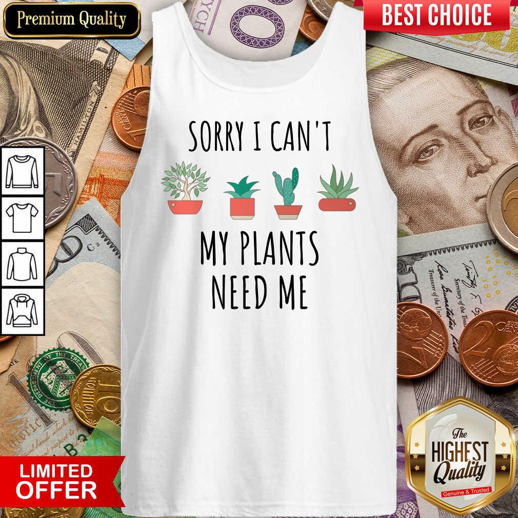 Nice Sorry I Cant My Plants Need Me Shirt