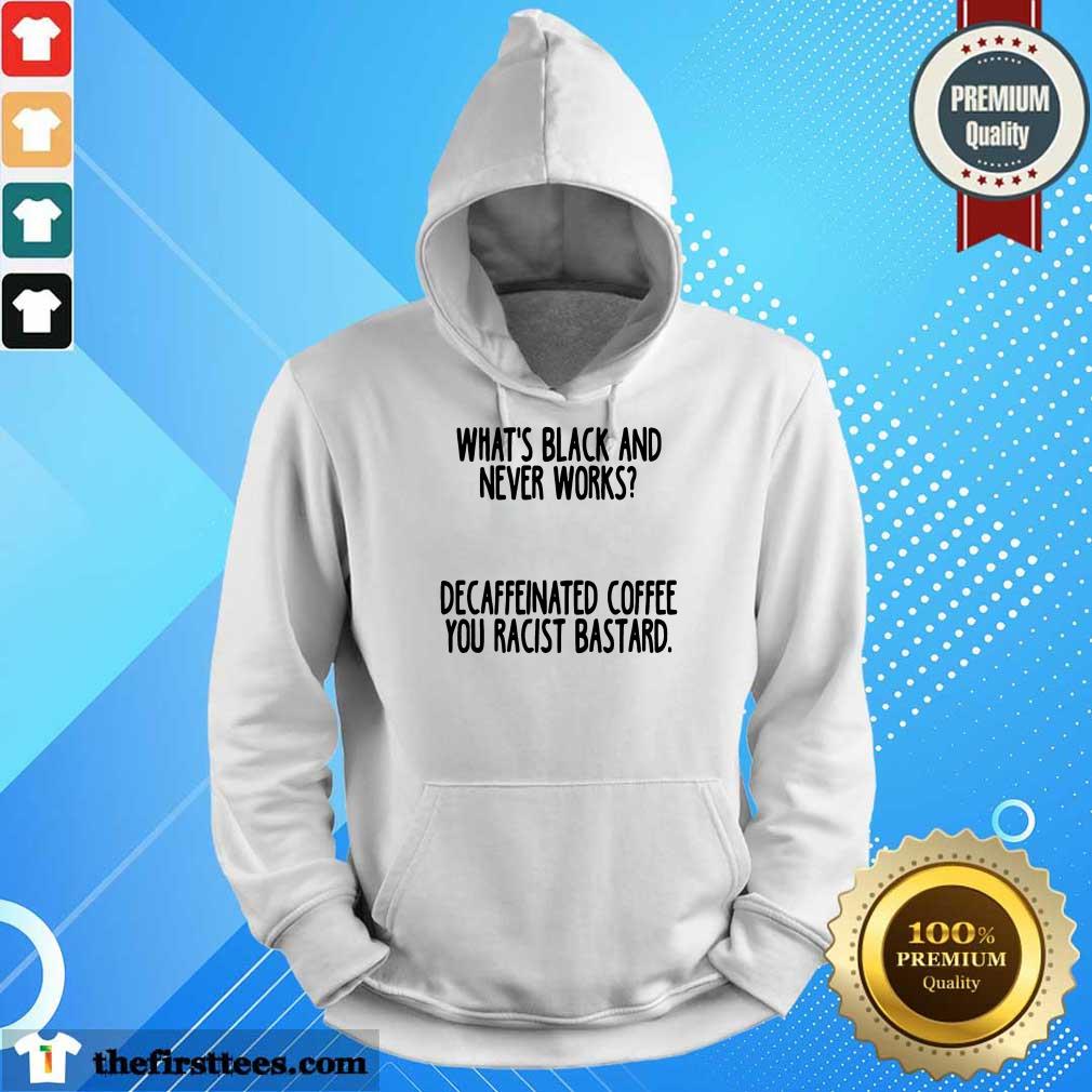 nice-whats-black-and-never-works-decaffeinated-coffee-you-racist-bastard-hoodie.jpg