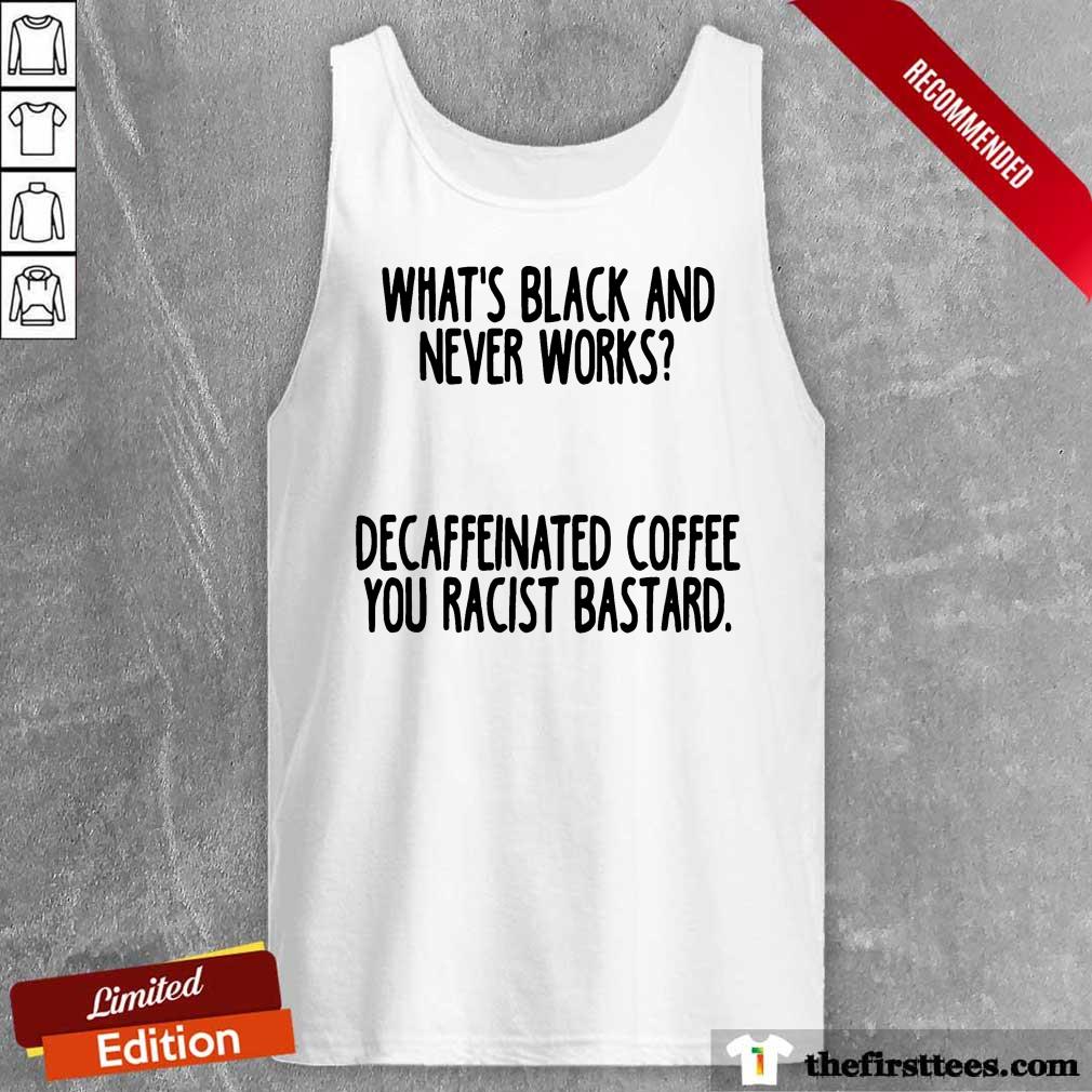 nice-whats-black-and-never-works-decaffeinated-coffee-you-racist-bastard-tank-top.jpg