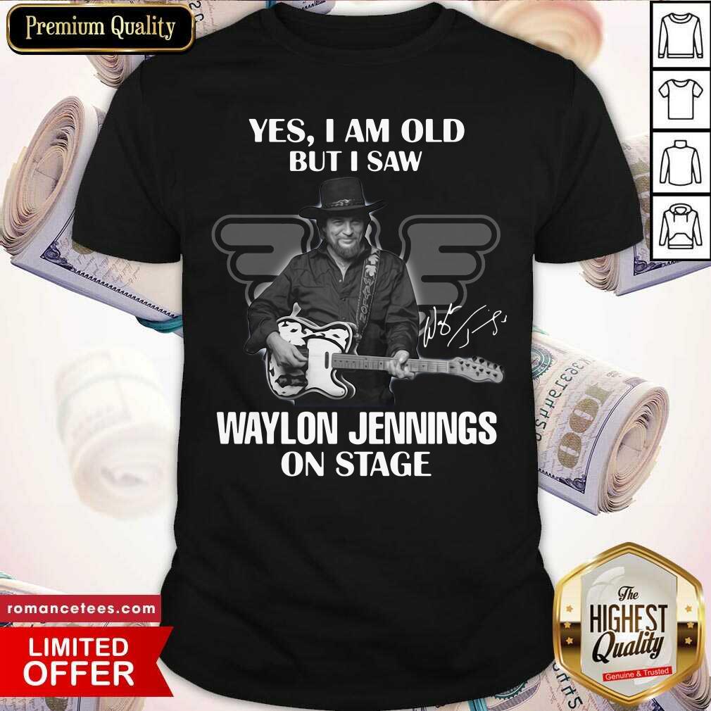 Nice Yes I Am Old But I Saw Waylon Jennings On Stage Shirt
