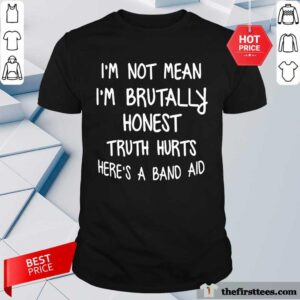 I'm Not Mean I'm Brutally Honest Truth Hurts Here's A Band Aid Shirt