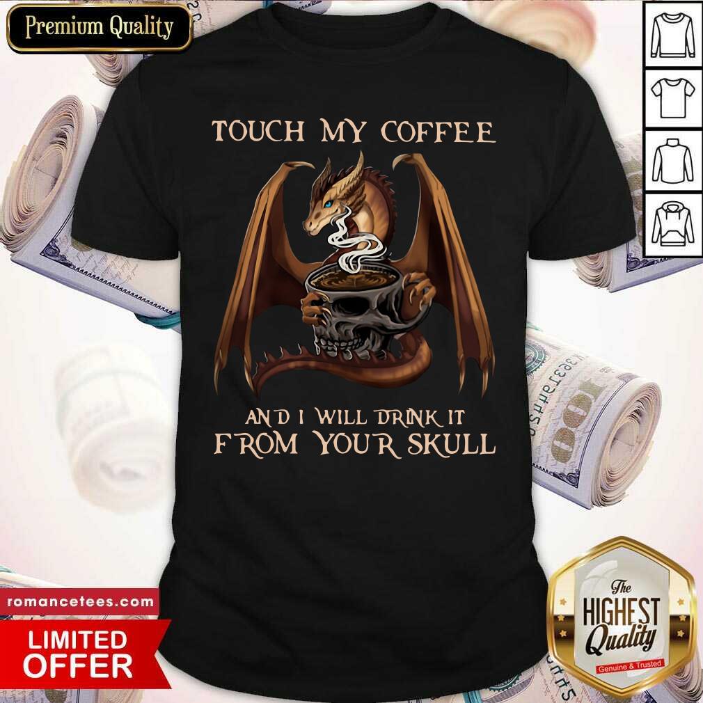 Official Dragon Touch My Coffee And I Will Drink It From Your Skull Shirt
