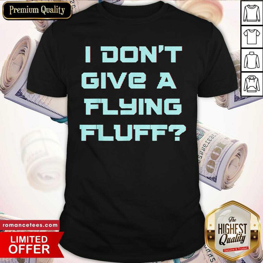 Official No Fluffs Given Cute Fluffy Idga Flying Fluff Joke Fun Shirt