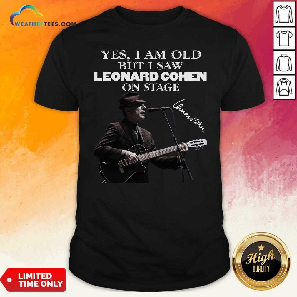 Official Yes I Am Old But I Saw Leonard Cohen On Stage Signature Shirt