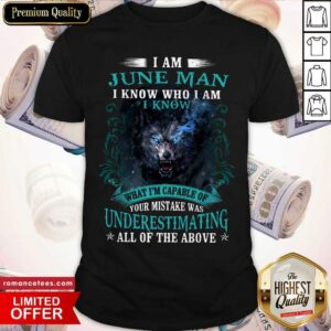 Official I Am June Man I Know Who I Am Know What Im Capable Of You Mistake All Of The Above Shirt