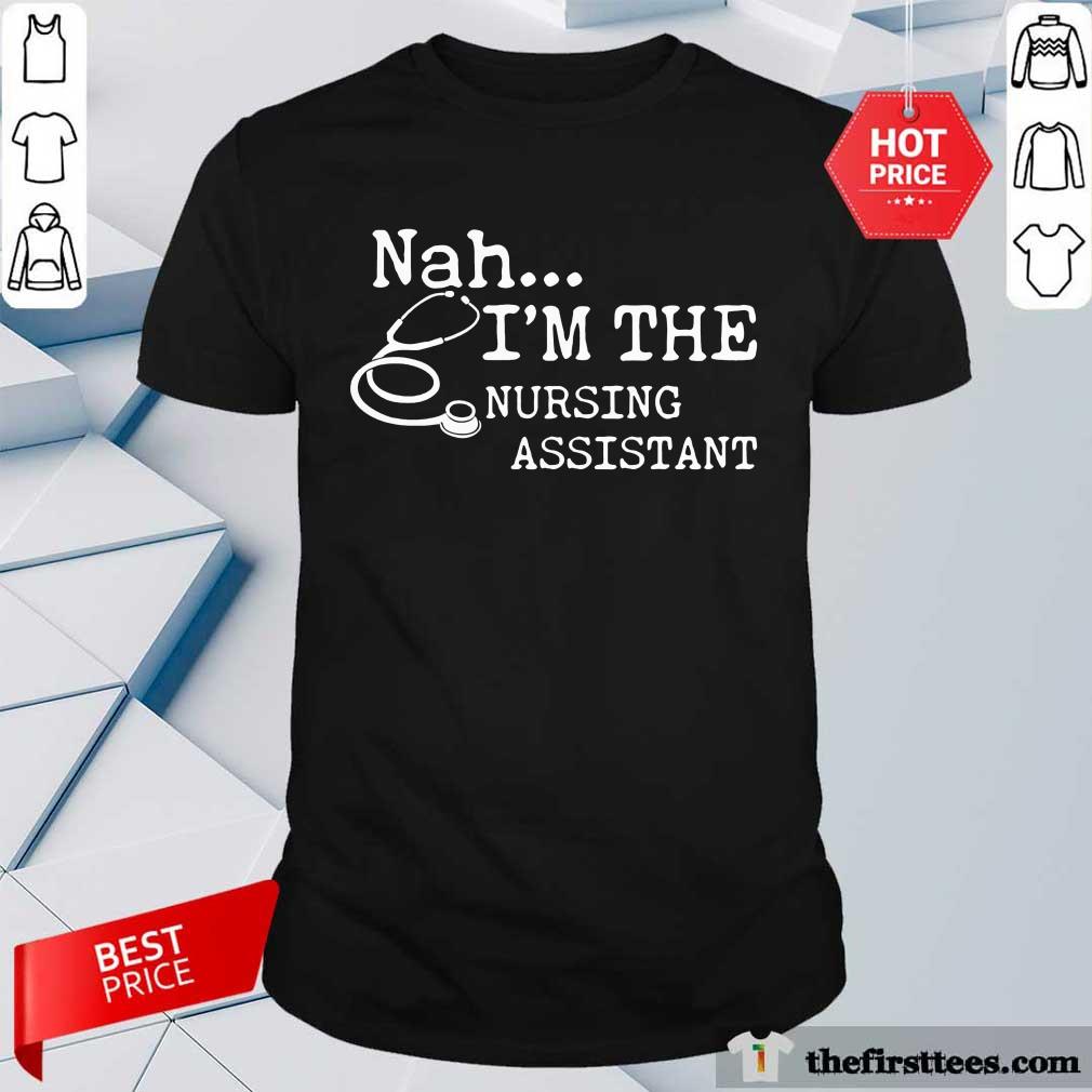Original Nah I'm The Nursing Assistant Shirt