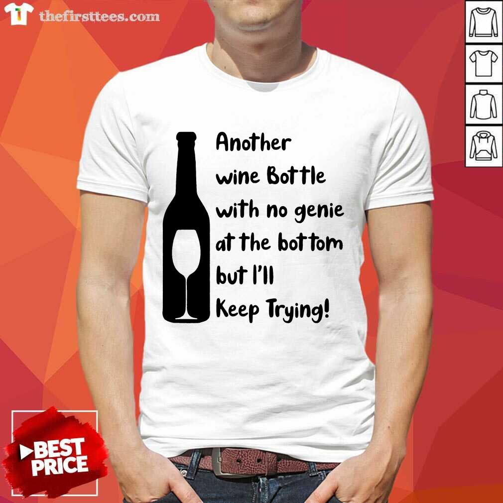 perfect-another-wine-bottle-with-no-genie-at-the-bottom-but-i-will-keep-trying-shirt.jpg