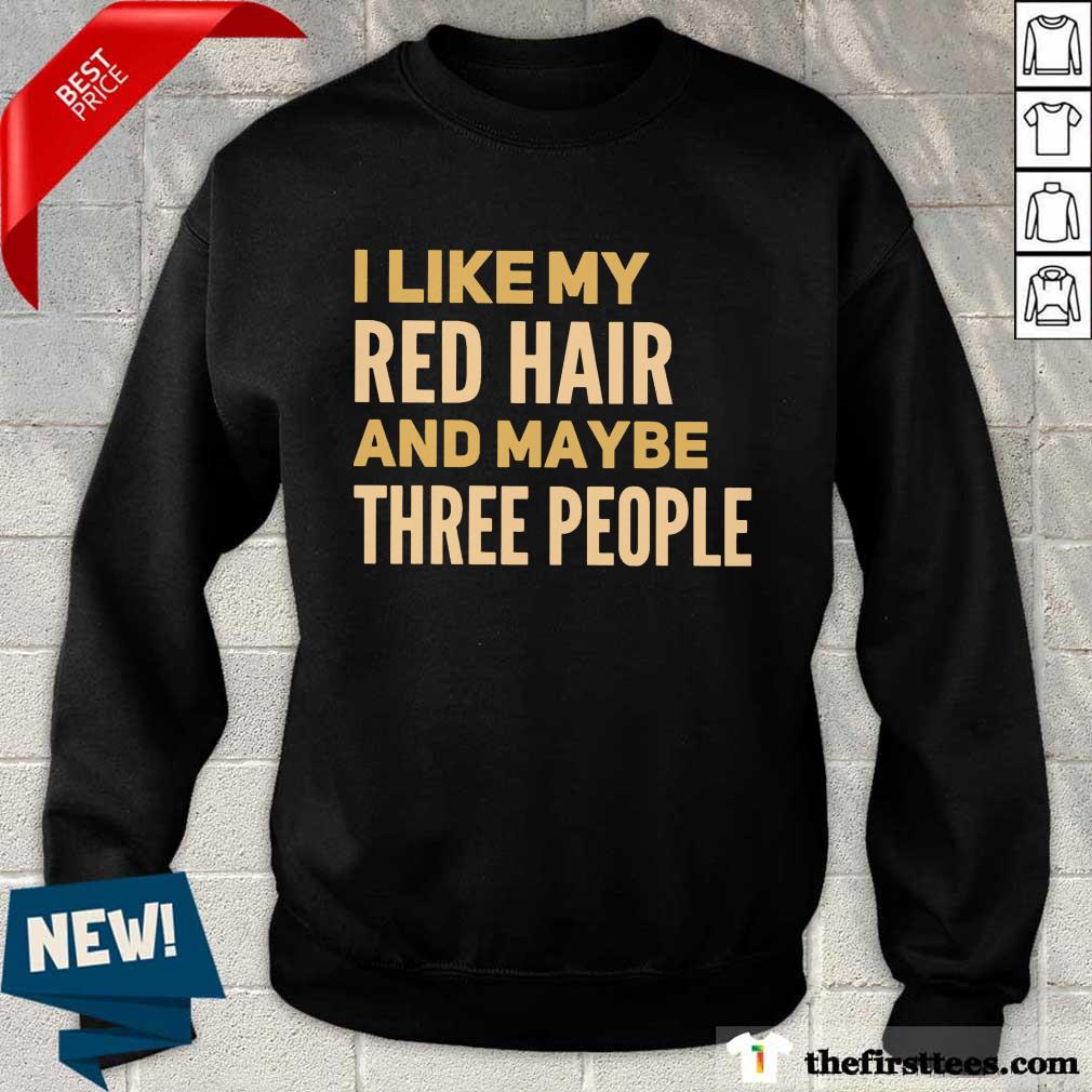 Perfect I Like My Red Hair And Maybe Three People Shirt