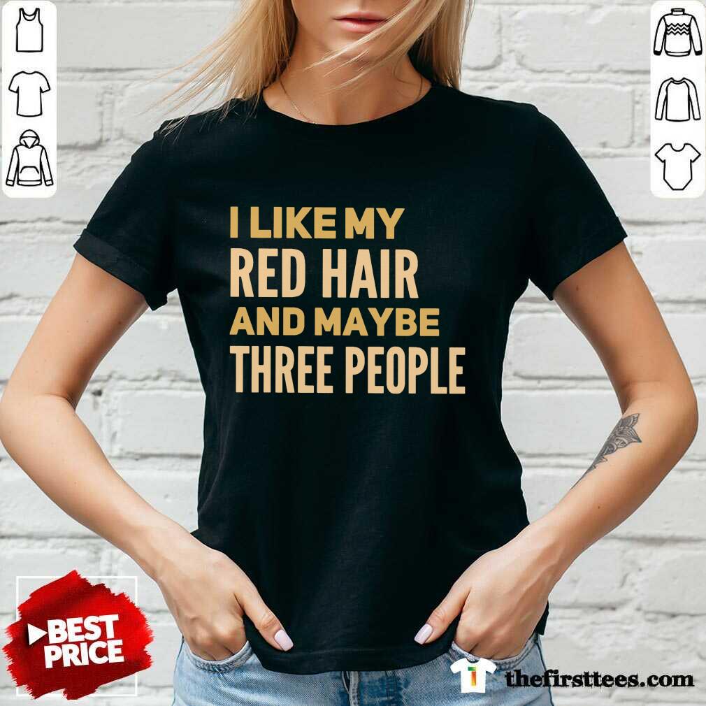 Perfect I Like My Red Hair And Maybe Three People Shirt