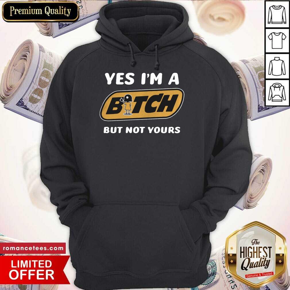 Perfect Yes I’m A Bitch But Not Yours Shirt