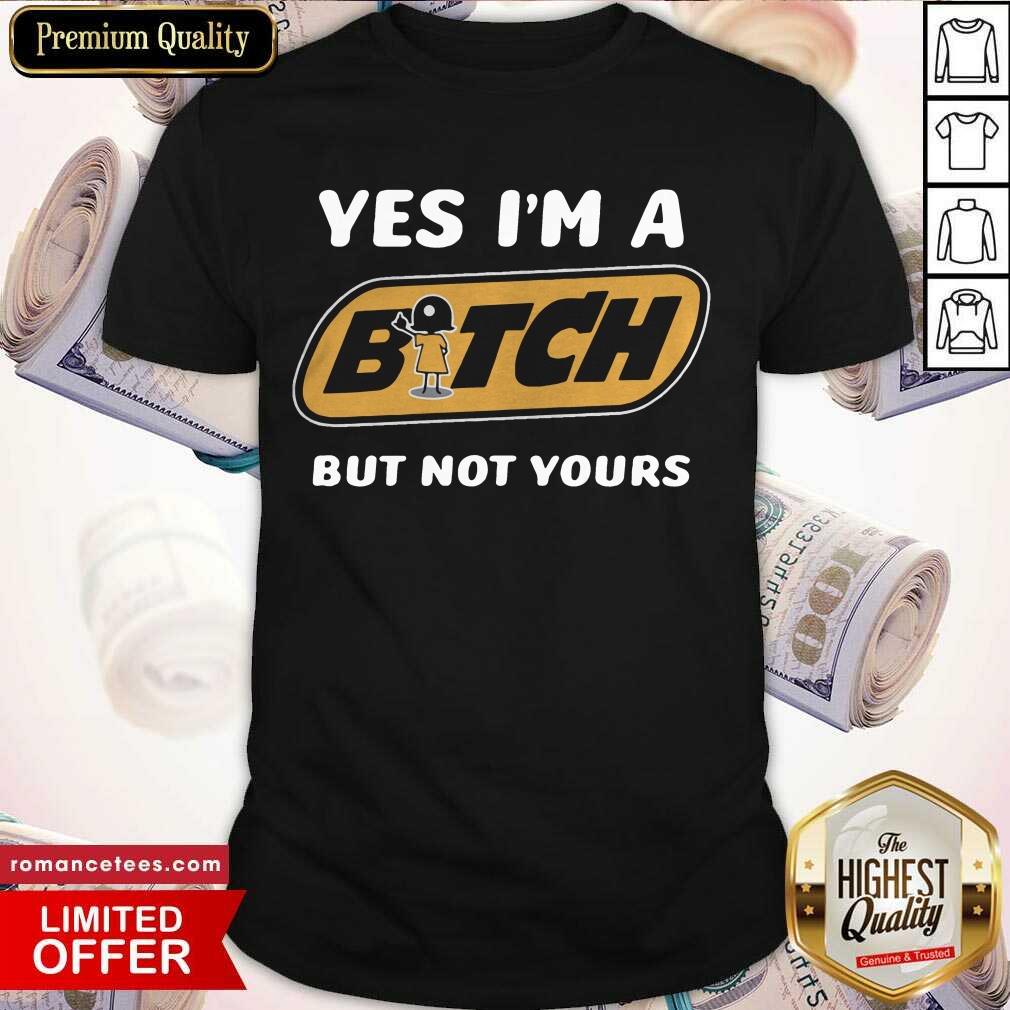 Perfect Yes I’m A Bitch But Not Yours Shirt